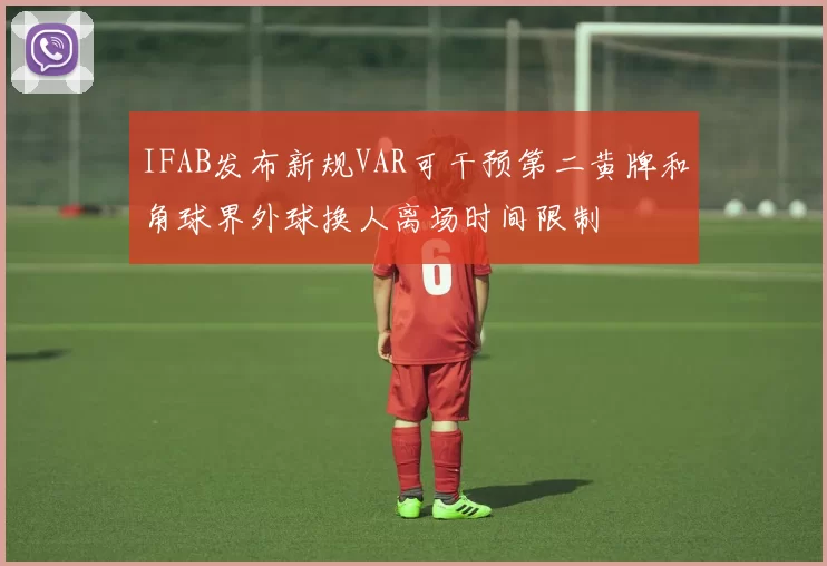 IFAB发布新规VAR可干预第二黄牌和角球界外球换人离场时间限制