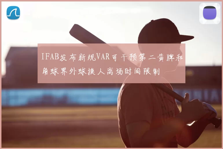 IFAB发布新规VAR可干预第二黄牌和角球界外球换人离场时间限制