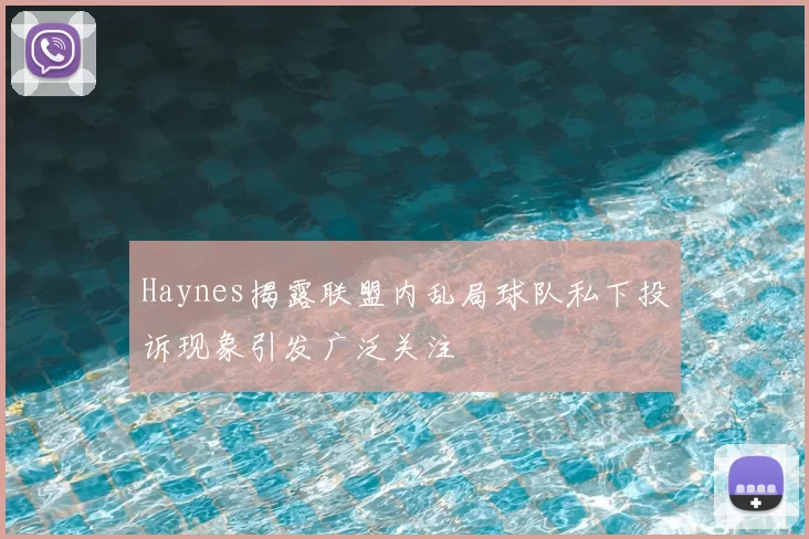 Haynes揭露联盟内乱局球队私下投诉现象引发广泛关注