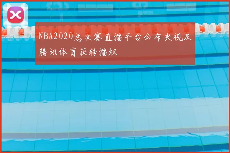 NBA2020总决赛直播平台公布央视及腾讯体育获转播权