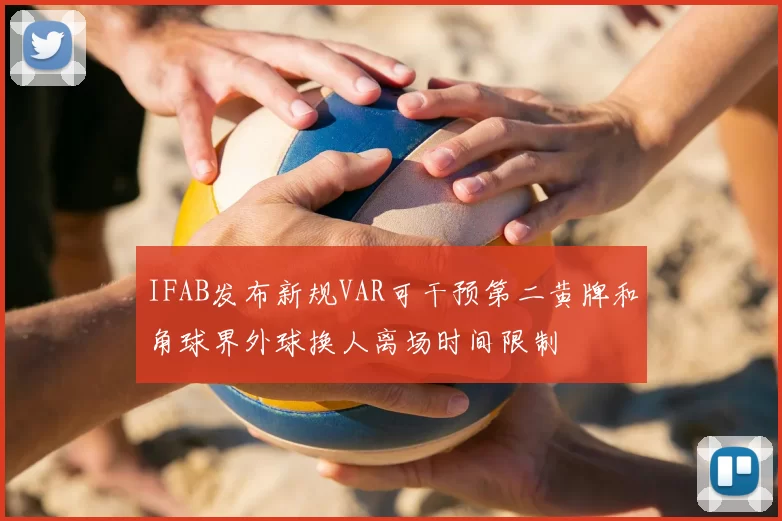 IFAB发布新规VAR可干预第二黄牌和角球界外球换人离场时间限制