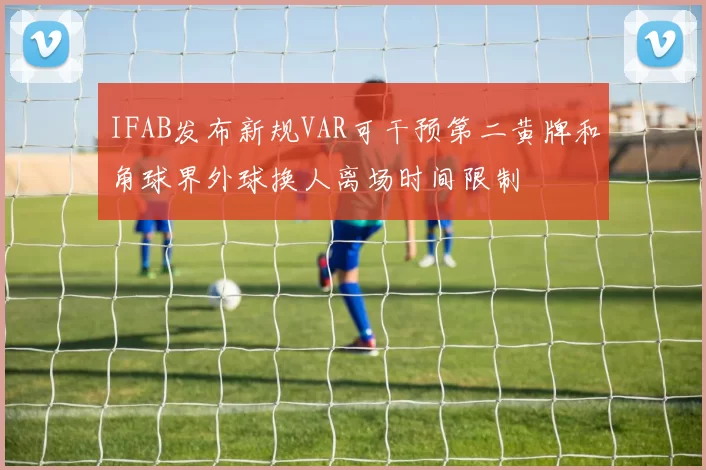 IFAB发布新规VAR可干预第二黄牌和角球界外球换人离场时间限制