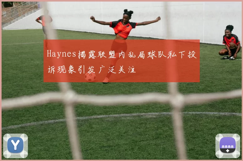 Haynes揭露联盟内乱局球队私下投诉现象引发广泛关注