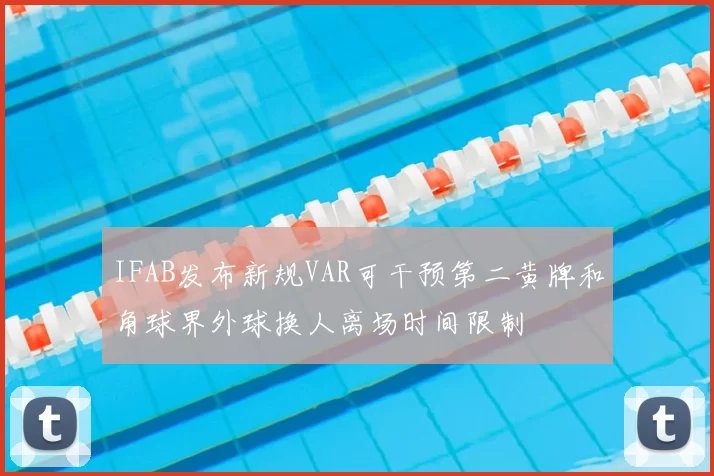 IFAB发布新规VAR可干预第二黄牌和角球界外球换人离场时间限制