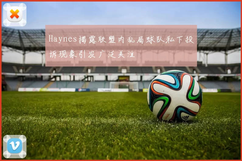 Haynes揭露联盟内乱局球队私下投诉现象引发广泛关注