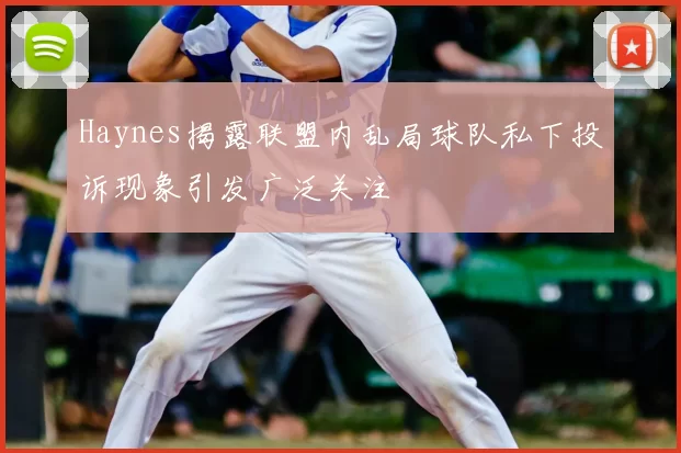 Haynes揭露联盟内乱局球队私下投诉现象引发广泛关注