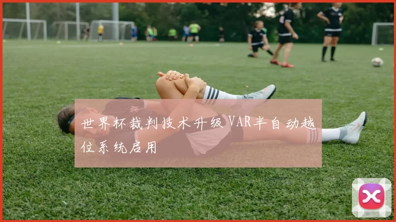 世界杯裁判技术升级 VAR半自动越位系统启用