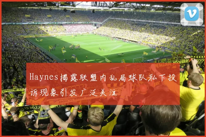 Haynes揭露联盟内乱局球队私下投诉现象引发广泛关注