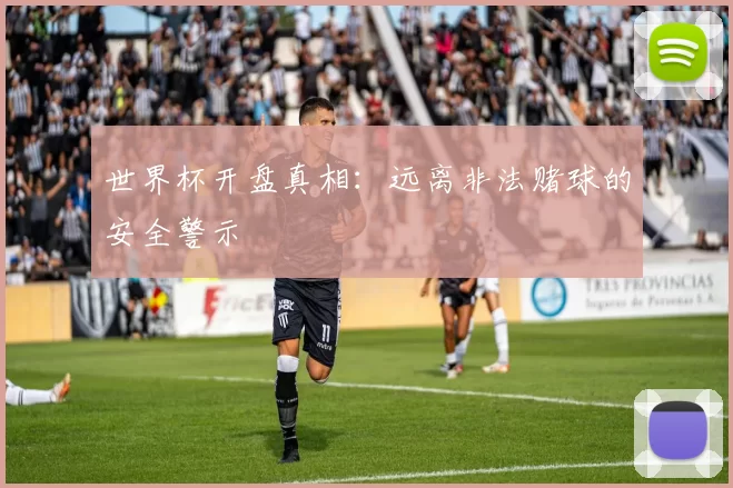 世界杯开盘真相:远离非法赌球的安全警示