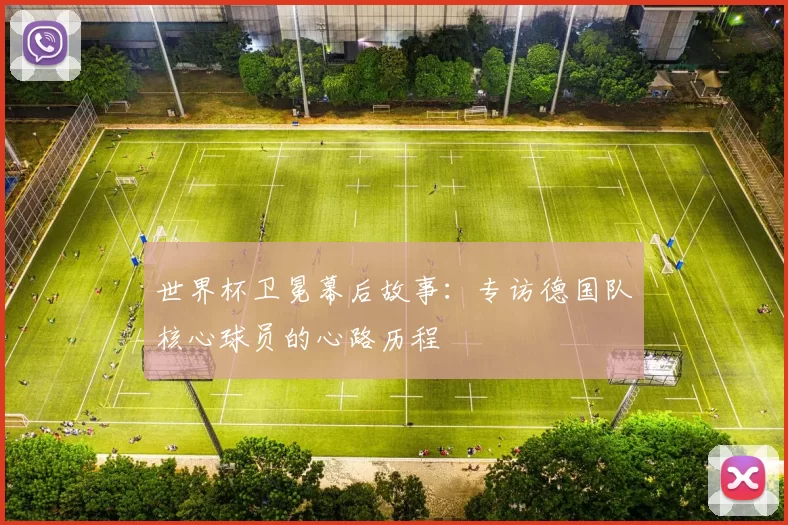 世界杯卫冕幕后故事:专访德国队核心球员的心路历程