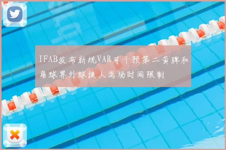 IFAB发布新规VAR可干预第二黄牌和角球界外球换人离场时间限制