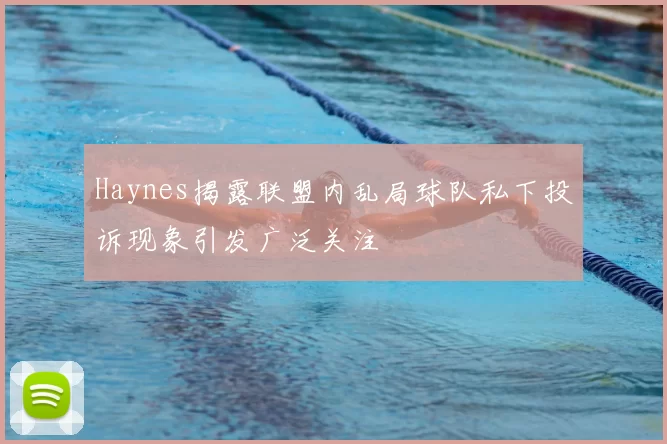 Haynes揭露联盟内乱局球队私下投诉现象引发广泛关注
