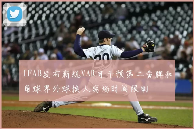 IFAB发布新规VAR可干预第二黄牌和角球界外球换人离场时间限制