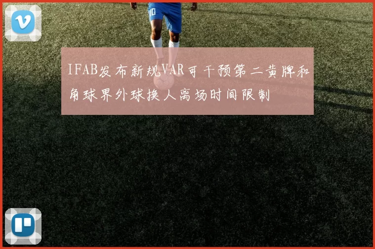 IFAB发布新规VAR可干预第二黄牌和角球界外球换人离场时间限制