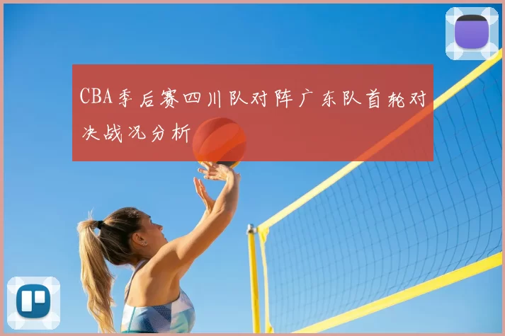 CBA季后赛四川队对阵广东队首轮对决战况分析
