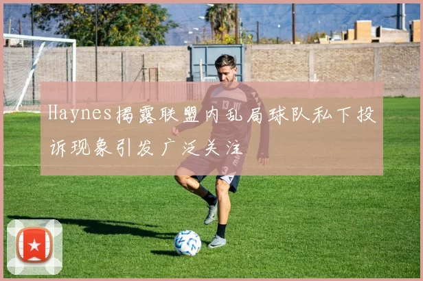 Haynes揭露联盟内乱局球队私下投诉现象引发广泛关注