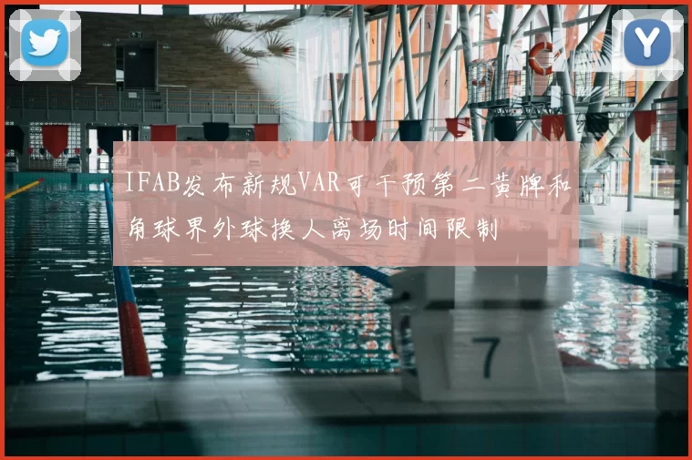 IFAB发布新规VAR可干预第二黄牌和角球界外球换人离场时间限制