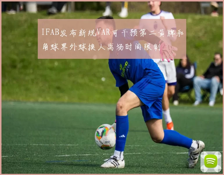 IFAB发布新规VAR可干预第二黄牌和角球界外球换人离场时间限制