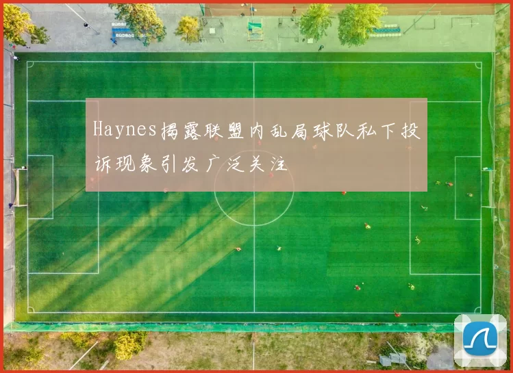 Haynes揭露联盟内乱局球队私下投诉现象引发广泛关注