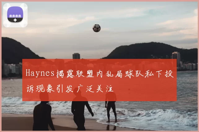 Haynes揭露联盟内乱局球队私下投诉现象引发广泛关注