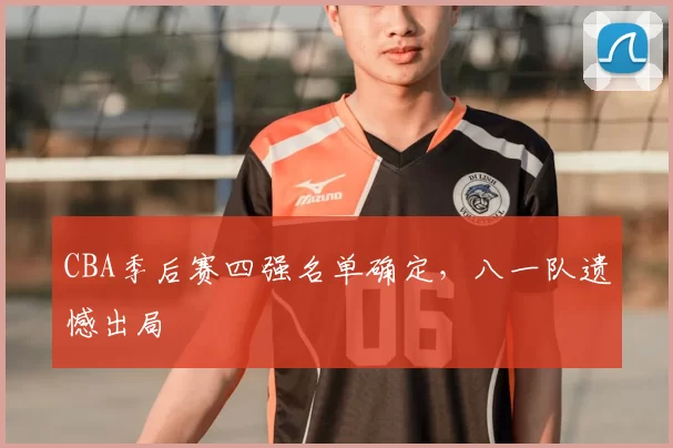 CBA季后赛四强名单确定,八一队遗憾出局