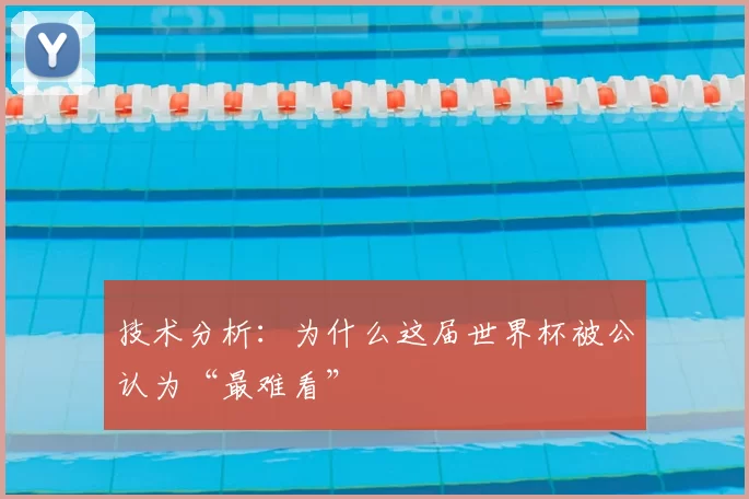技术分析:为什么这届世界杯被公认为“最难看”