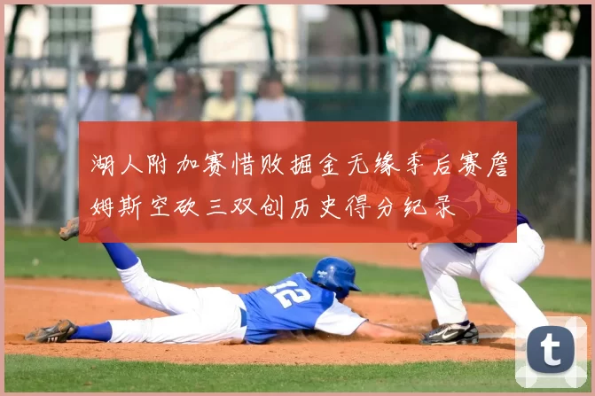 湖人附加赛惜败掘金无缘季后赛詹姆斯空砍三双创历史得分纪录