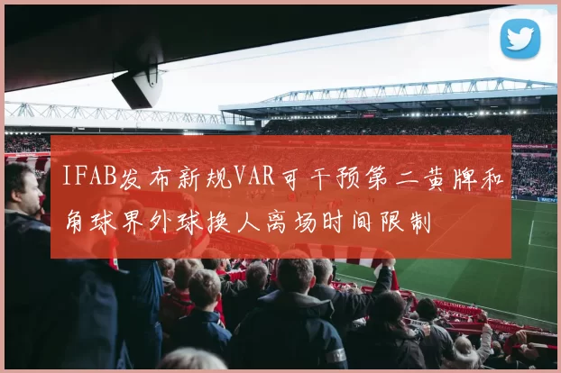 IFAB发布新规VAR可干预第二黄牌和角球界外球换人离场时间限制