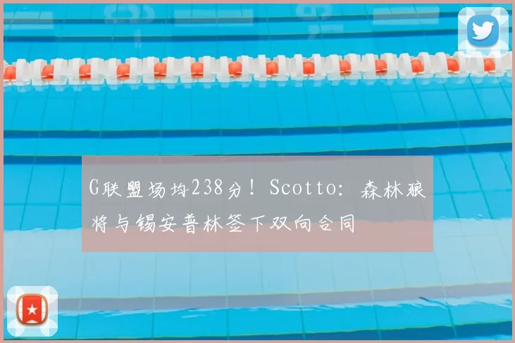G联盟场均238分！Scotto：森林狼将与锡安普林签下双向合同