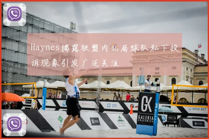 Haynes揭露联盟内乱局球队私下投诉现象引发广泛关注