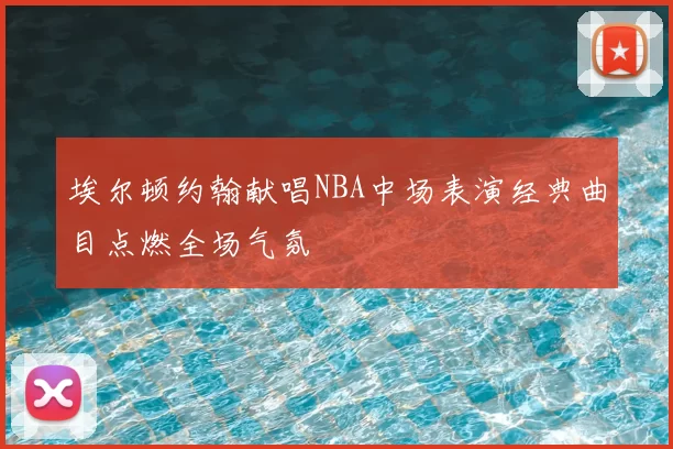 埃尔顿约翰献唱NBA中场表演经典曲目点燃全场气氛