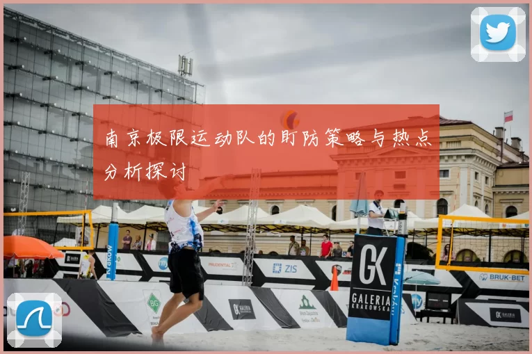 南京极限运动队的盯防策略与热点分析探讨