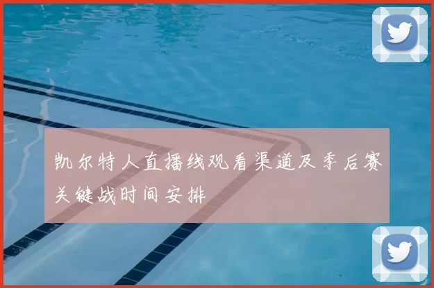 凯尔特人直播线观看渠道及季后赛关键战时间安排