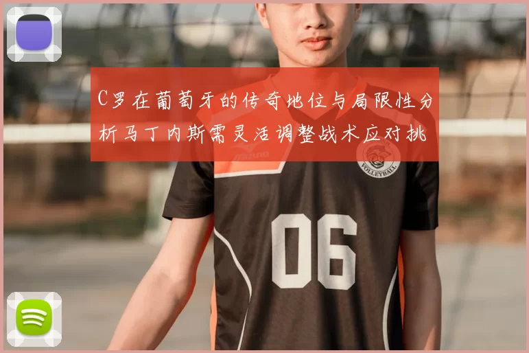 C罗在葡萄牙的传奇地位与局限性分析马丁内斯需灵活调整战术应对挑战