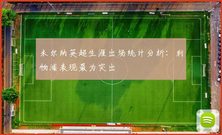 米尔纳英超生涯出场统计分析:利物浦表现最为突出