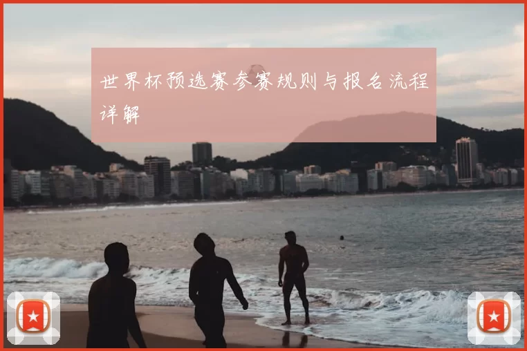 世界杯预选赛参赛规则与报名流程详解