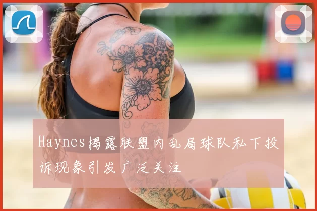Haynes揭露联盟内乱局球队私下投诉现象引发广泛关注