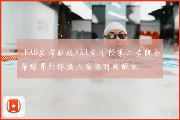 IFAB发布新规VAR可干预第二黄牌和角球界外球换人离场时间限制