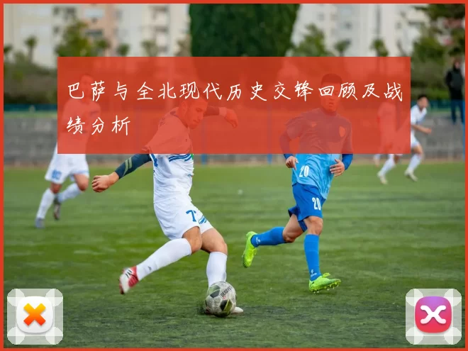 巴萨与全北现代历史交锋回顾及战绩分析