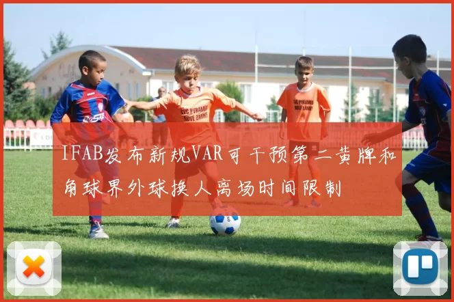 IFAB发布新规VAR可干预第二黄牌和角球界外球换人离场时间限制