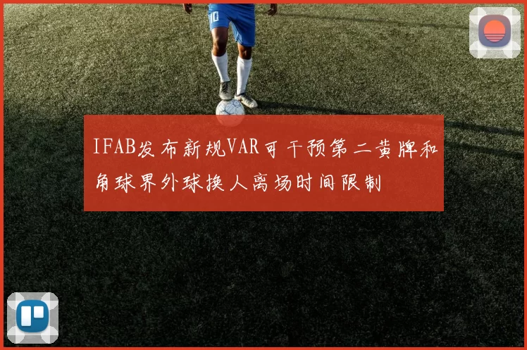 IFAB发布新规VAR可干预第二黄牌和角球界外球换人离场时间限制
