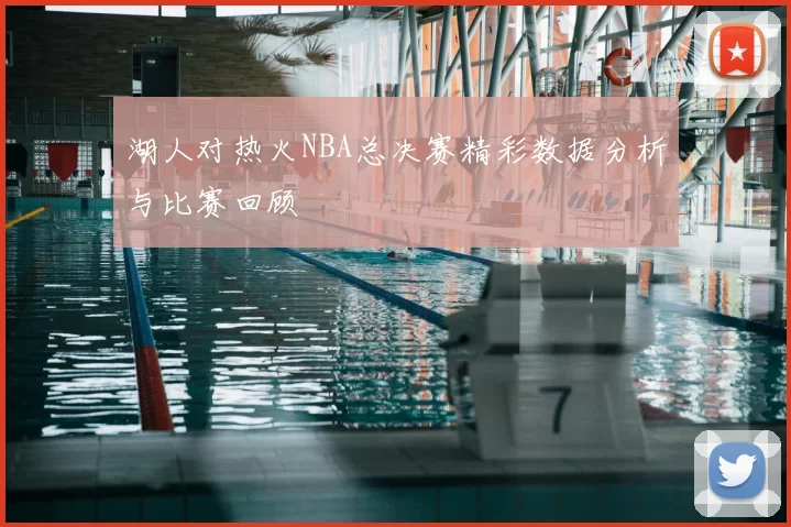 湖人对热火NBA总决赛精彩数据分析与比赛回顾