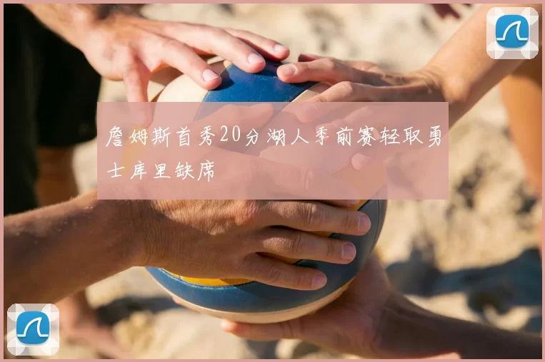 詹姆斯首秀20分湖人季前赛轻取勇士库里缺席
