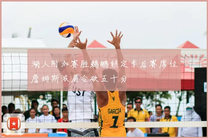 湖人附加赛胜鹈鹕锁定季后赛席位詹姆斯浓眉合砍五十分