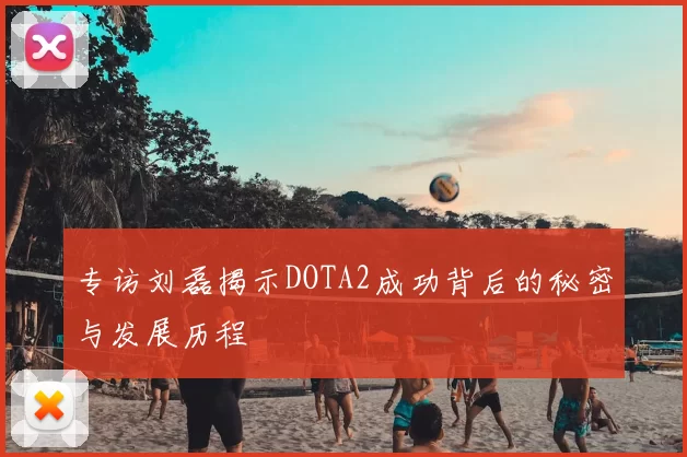 专访刘磊揭示DOTA2成功背后的秘密与发展历程