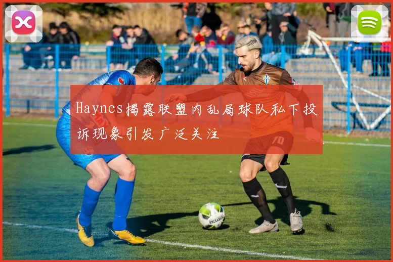 Haynes揭露联盟内乱局球队私下投诉现象引发广泛关注