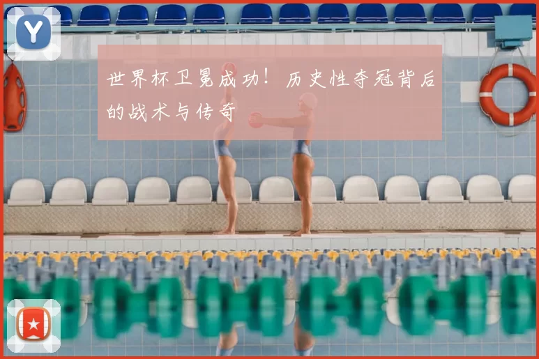 世界杯卫冕成功！历史性夺冠背后的战术与传奇