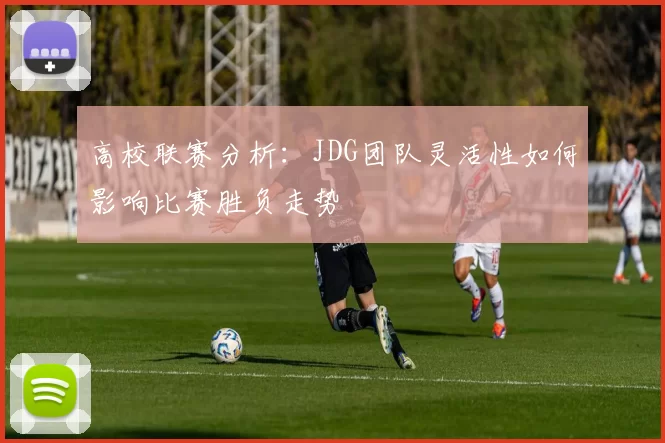 高校联赛分析：JDG团队灵活性如何影响比赛胜负走势