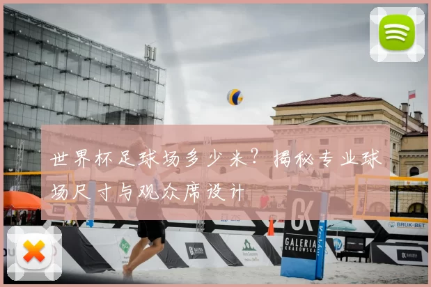 世界杯足球场多少米？揭秘专业球场尺寸与观众席设计