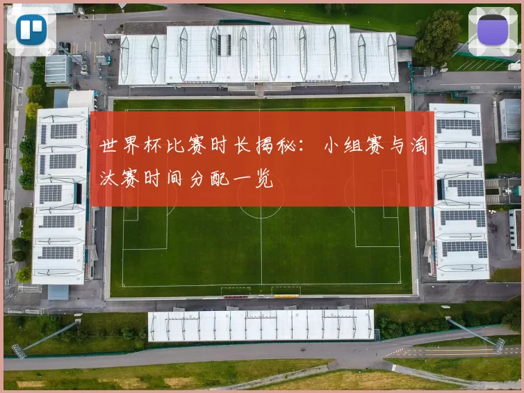世界杯比赛时长揭秘：小组赛与淘汰赛时间分配一览